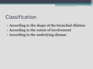 Classification
• According to the shape of the bronchial dilation
• According to the extent of involvement
• According to the underlying disease
 