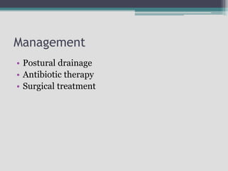 Management
• Postural drainage
• Antibiotic therapy
• Surgical treatment
 