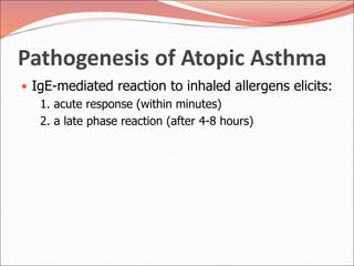Pathogenesis of Atopic Asthma
• IgE-mediated reaction to inhaled allergens elicits:
1. acute response (within minutes)
2. a late phase reaction (after 4-8 hours)
 