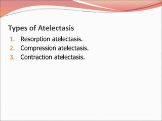 Types of Atelectasis
1. Resorption atelectasis.
2. Compression atelectasis.
3. Contraction atelectasis.
 