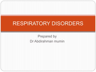 Prepared by
Dr Abdirahman mumin
RESPIRATORY DISORDERS
 