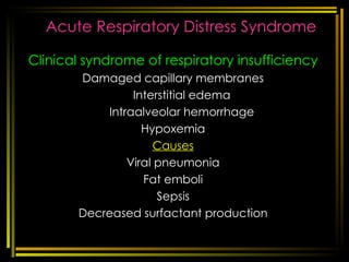 Acute Respiratory Distress Syndrome Clinical syndrome of respiratory insufficiency Damaged capillary membranes Interstitial edema Intraalveolar hemorrhage Hypoxemia Causes Viral pneumonia Fat emboli Sepsis Decreased surfactant production [email_address] respi disorders 