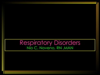 Respiratory Disorders Nio C. Noveno, RN ,MAN 