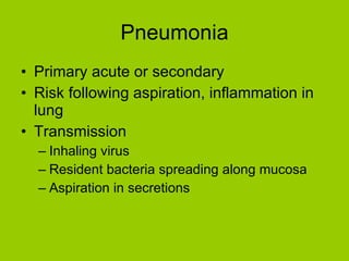 Pneumonia Primary acute or secondary Risk following aspiration, inflammation in lung Transmission Inhaling virus Resident bacteria spreading along mucosa Aspiration in secretions 