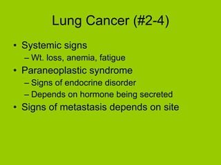 Lung Cancer (#2-4) Systemic signs Wt. loss, anemia, fatigue Paraneoplastic syndrome Signs of endocrine disorder Depends on hormone being secreted Signs of metastasis depends on site 