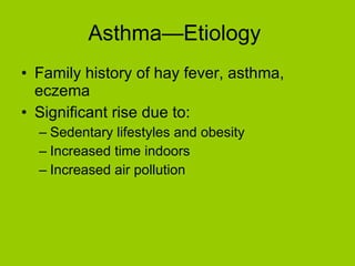Asthma—Etiology  Family history of hay fever, asthma, eczema Significant rise due to: Sedentary lifestyles and obesity Increased time indoors Increased air pollution 