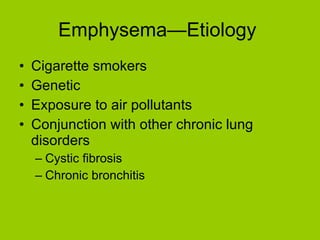 Emphysema—Etiology  Cigarette smokers Genetic Exposure to air pollutants Conjunction with other chronic lung disorders Cystic fibrosis Chronic bronchitis 