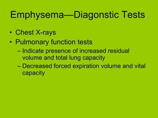 Emphysema—Diagonstic Tests  Chest X-rays Pulmonary function tests Indicate presence of increased residual volume and total lung capacity Decreased forced expiration volume and vital capacity 