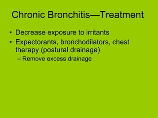 Chronic Bronchitis—Treatment  Decrease exposure to irritants Expectorants, bronchodilators, chest therapy (postural drainage) Remove excess drainage 