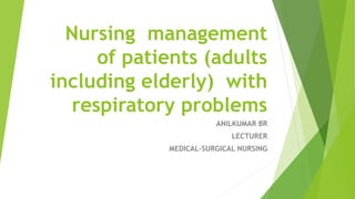 Nursing management
of patients (adults
including elderly) with
respiratory problems
ANILKUMAR BR
LECTURER
MEDICAL-SURGICAL NURSING
 