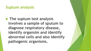 Suptum analysis
 The suptum test analysis
involves a sample of sputum to
diagnose respiratory disease,
identify organsim ...