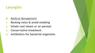 Laryngitis
 Medical Management
1. Resting voice & avoid smoking
2. Inhale cool steam or an aerosol
3. Conservative treatm...