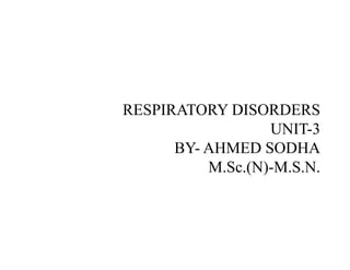 RESPIRATORY DISORDERS
UNIT-3UNIT-3
BY- AHMED SODHA
M.Sc.(N)-M.S.N.
 