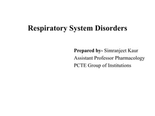 Respiratory System Disorders
Prepared by- Simranjeet Kaur
Assistant Professor Pharmacology
PCTE Group of Institutions
 