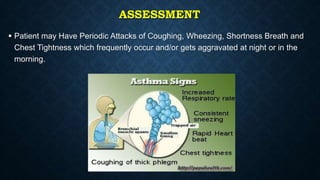 ASSESSMENT
 Patient may Have Periodic Attacks of Coughing, Wheezing, Shortness Breath and
Chest Tightness which frequently occur and/or gets aggravated at night or in the
morning.
 