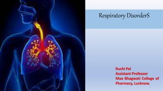 Respiratory DisorderS
Ruchi Pal
Assistant Professor
Maa Bhagwati College of
Pharmacy, Lucknow.
1
 