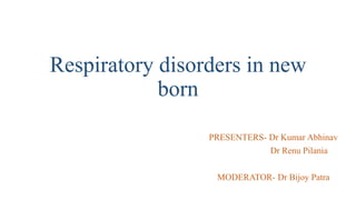 Respiratory disorders in new
born
PRESENTERS- Dr Kumar Abhinav
Dr Renu Pilania
MODERATOR- Dr Bijoy Patra
 