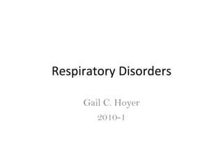 Respiratory Disorders

     Gail C. Hoyer
        2010-1
 