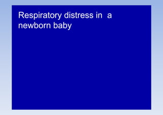 Respiratory distress in a
newborn baby
 