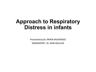 Approach to Respiratory
Distress in infants
Presented by:Dr. PRATIK MUKHERJEE
MODERATOR : Dr. ASIM MULLICK
 