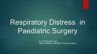 Respiratory Distress in
Paediatric Surgery
Dr. K Khaing Saw Lwin
MBBS, MRCSEd, MMedSc( Thoracic Surgery)
 