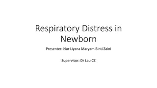 Respiratory Distress in
Newborn
Presenter: Nur Liyana Maryam Binti Zaini
Supervisor: Dr Lau CZ
 