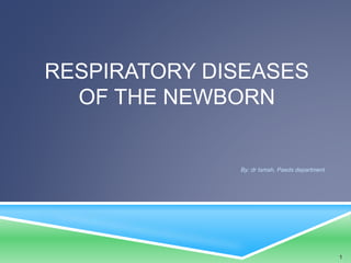 RESPIRATORY DISEASES
OF THE NEWBORN
By: dr Ismah, Paeds department
1
 