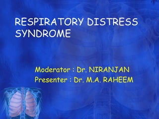 RESPIRATORY DISTRESS 
SYNDROME 
Moderator : Dr. NIRANJAN 
Presenter : Dr. M.A. RAHEEM 
 