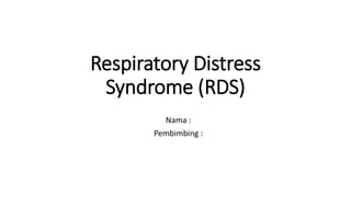 Respiratory Distress
Syndrome (RDS)
Nama :
Pembimbing :
 