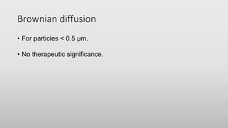 Brownian diffusion
• For particles < 0.5 µm.
• No therapeutic significance.
 