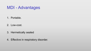 MDI - Advantages
1. Portable.
2. Low-cost.
3. Hermetically sealed
4. Effective in respiratory disorder.
 