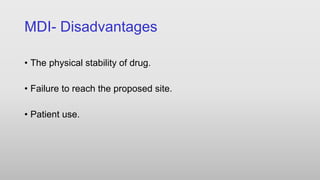 MDI- Disadvantages
• The physical stability of drug.
• Failure to reach the proposed site.
• Patient use.
 