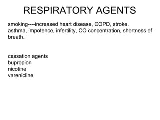 RESPIRATORY AGENTS
smoking----increased heart disease, COPD, stroke.
asthma, impotence, infertility, CO concentration, shortness of
breath.
cessation agents
bupropion
nicotine
varenicline
 