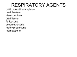 RESPIRATORY AGENTS
corticosteroid examples---
prednisolone
triamconolone
prednisone
fluticasone
dexamethasone
methylprednisone
mometasone
 