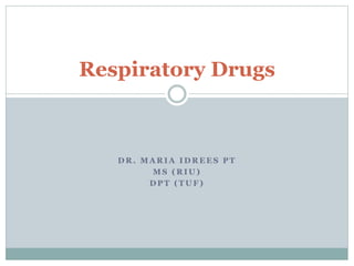 D R . M A R I A I D R E E S P T
M S ( R I U )
D P T ( T U F )
Respiratory Drugs
 