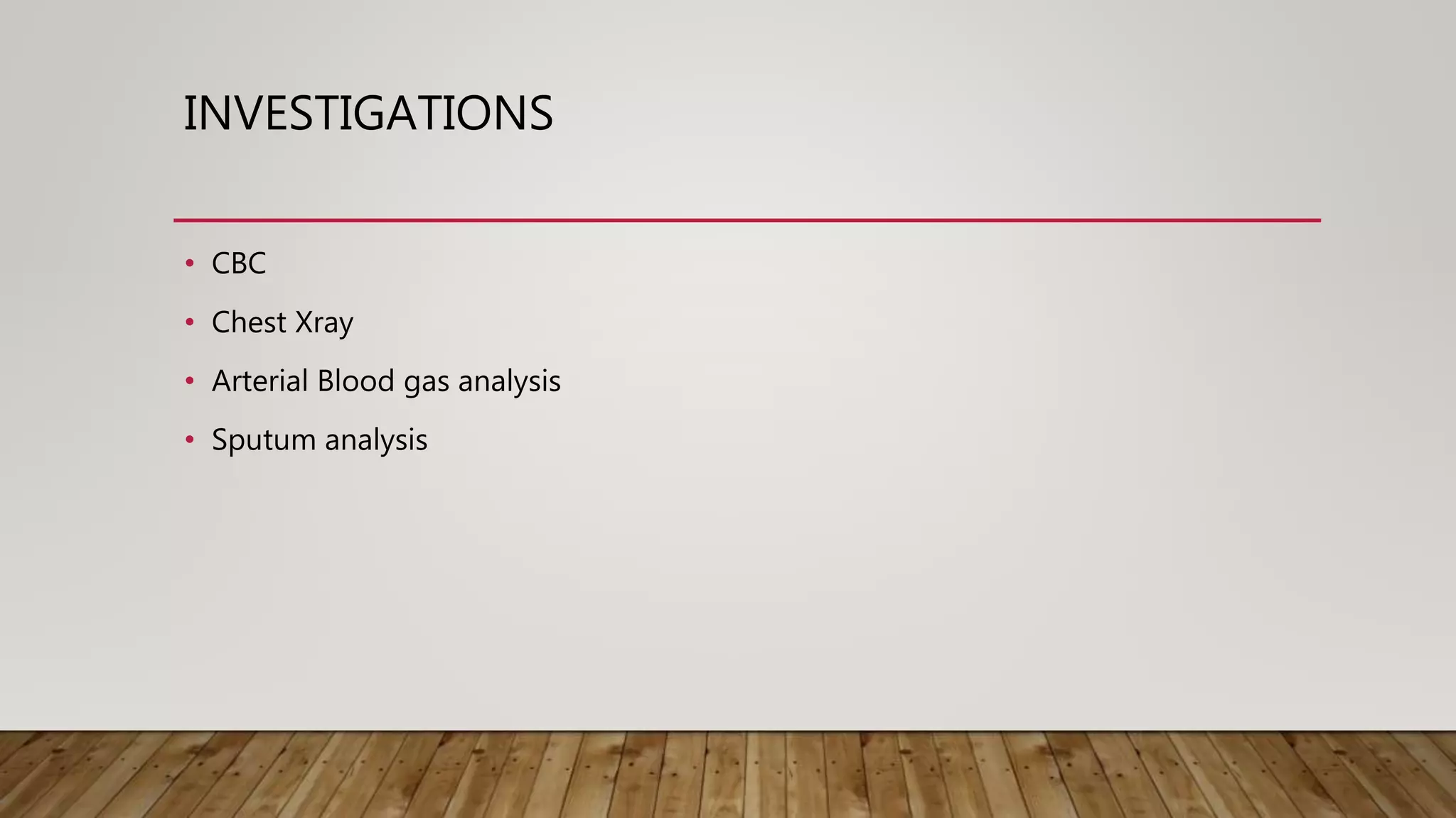 INVESTIGATIONS
• CBC
• Chest Xray
• Arterial Blood gas analysis
• Sputum analysis
 