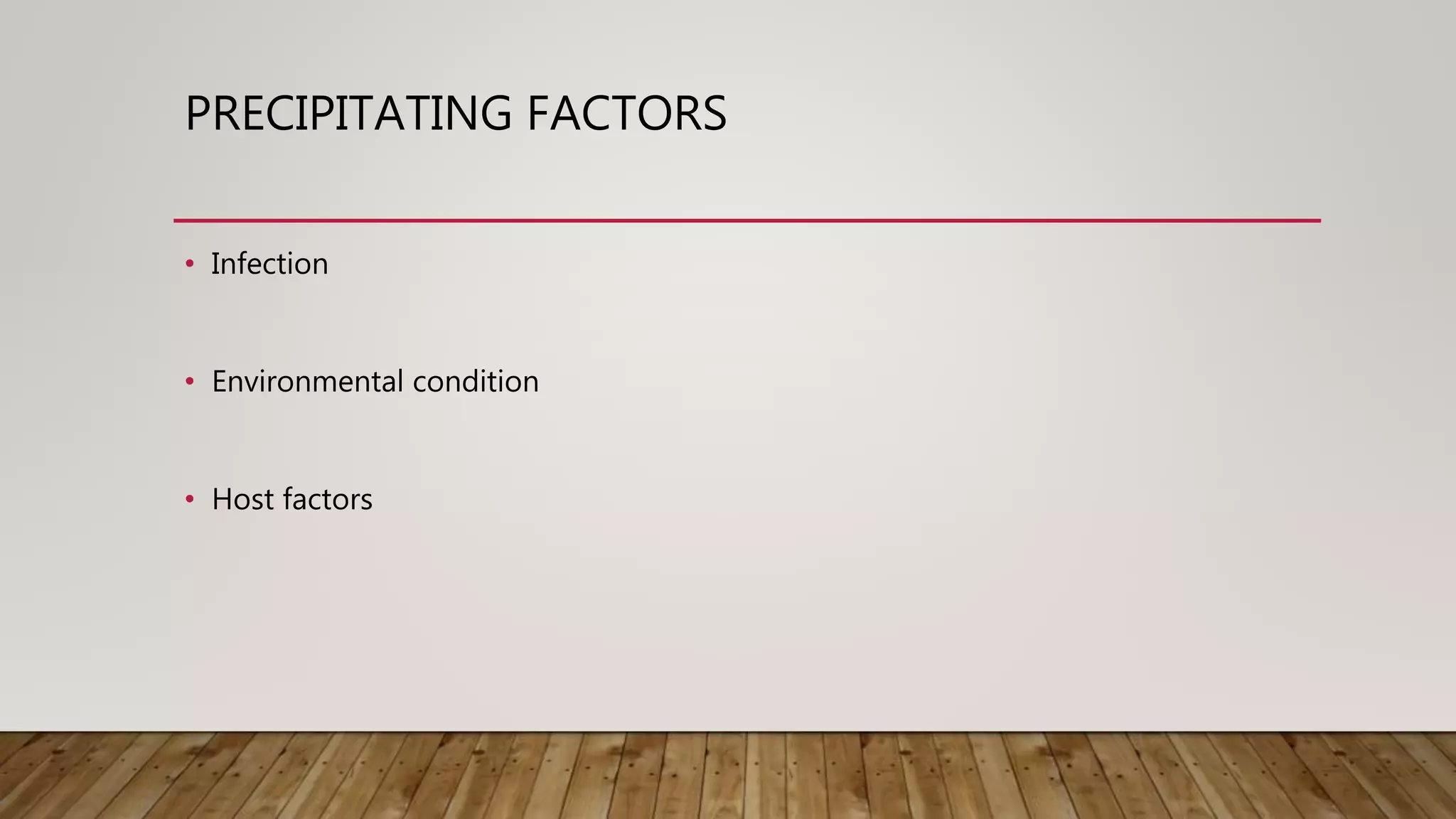 PRECIPITATING FACTORS
• Infection
• Environmental condition
• Host factors
 