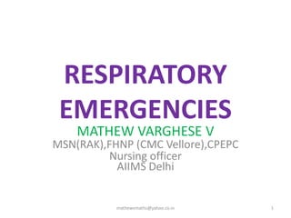 RESPIRATORY
EMERGENCIES
MATHEW VARGHESE V
MSN(RAK),FHNP (CMC Vellore),CPEPC
Nursing officer
AIIMS Delhi
1mathewvmaths@yahoo.co.in
 