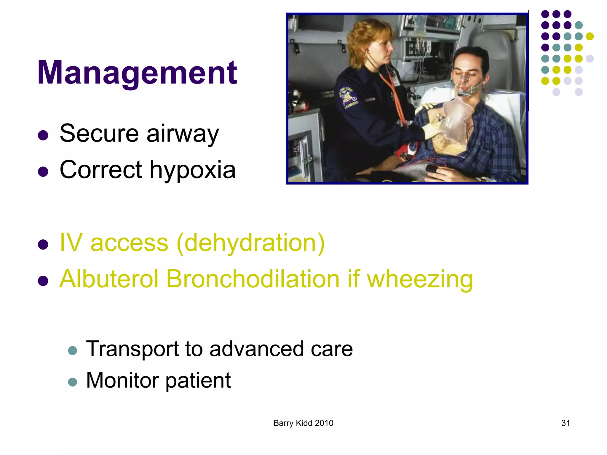 Barry Kidd 2010 31
Management
 Secure airway
 Correct hypoxia
 IV access (dehydration)
 Albuterol Bronchodilation if wheezing
 Transport to advanced care
 Monitor patient
 