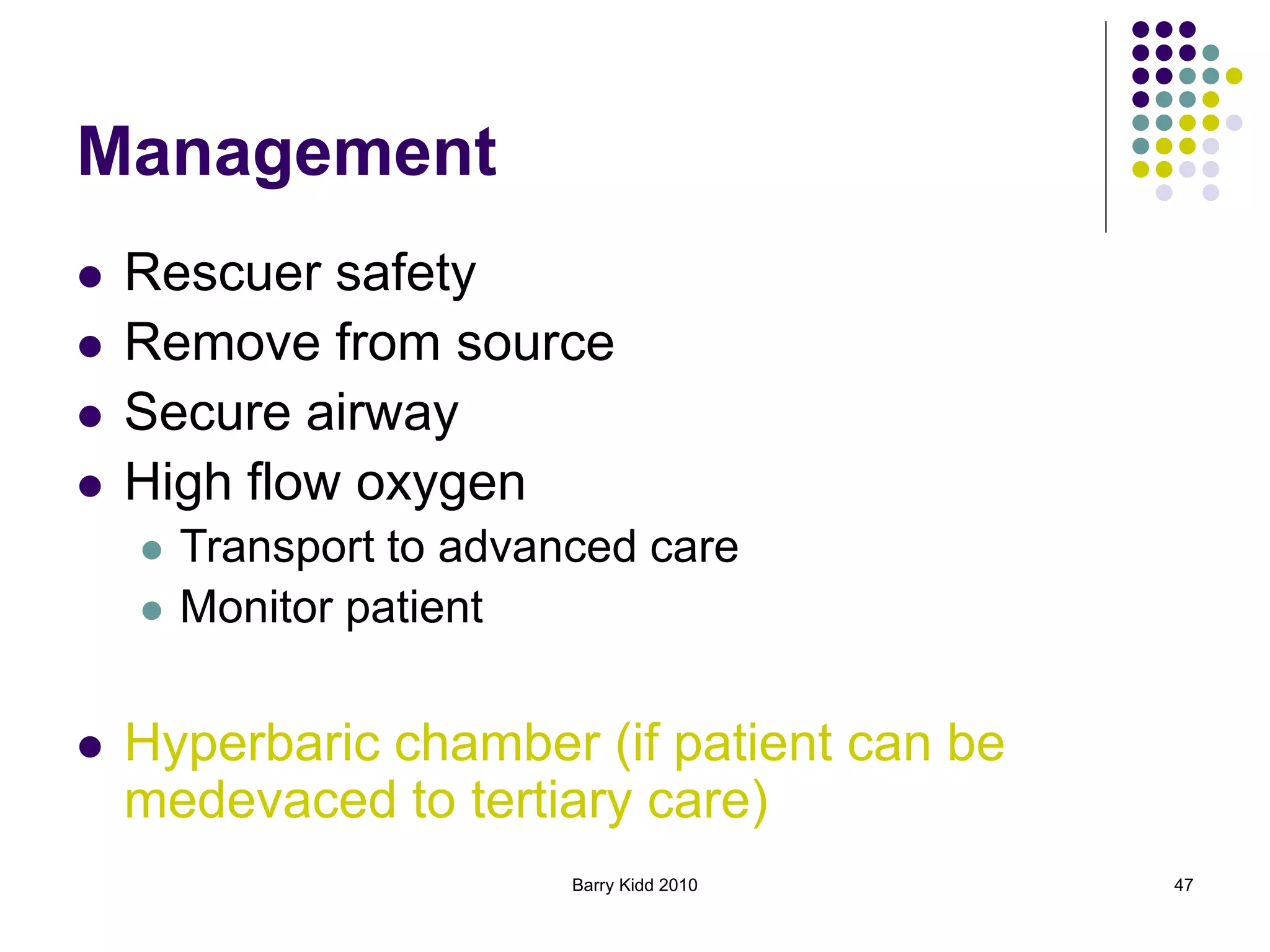Barry Kidd 2010 47
Management
 Rescuer safety
 Remove from source
 Secure airway
 High flow oxygen
 Transport to advanced care
 Monitor patient
 Hyperbaric chamber (if patient can be
medevaced to tertiary care)
 