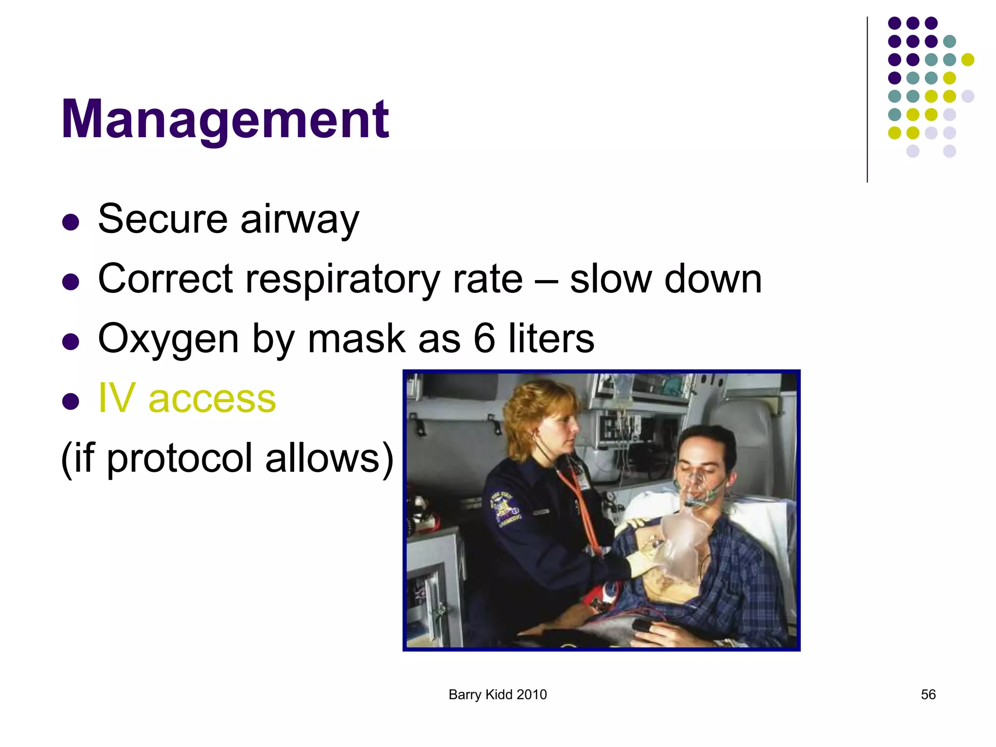 Barry Kidd 2010 56
Management
 Secure airway
 Correct respiratory rate – slow down
 Oxygen by mask as 6 liters
 IV access
(if protocol allows)
 