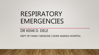 RESPIRATORY
EMERGENCIES
DR KEMI D. DELE
DEPT OF FAMILY MEDICINE | DORA NGINZA HOSPITAL
 