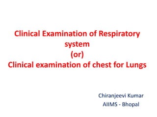 Clinical Examination of Respiratory
system
(or)
Clinical examination of chest for Lungs
Chiranjeevi Kumar
AIIMS - Bhopal
 