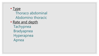 • Type
Thoraco abdominal
Abdomino thoracic
• Rate and depth
Tachypnea
Bradyapnea
Hyperapnea
Apnea
 