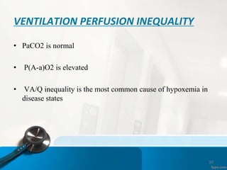 20
VENTILATION PERFUSION INEQUALITY
• PaCO2 is normal
• P(A-a)O2 is elevated
• VA/Q inequality is the most common cause of hypoxemia in
disease states
 
