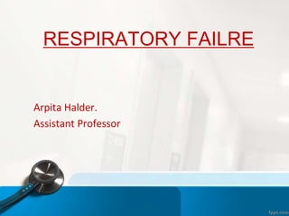 RESPIRATORY FAILRE
Arpita Halder.
Assistant Professor
 