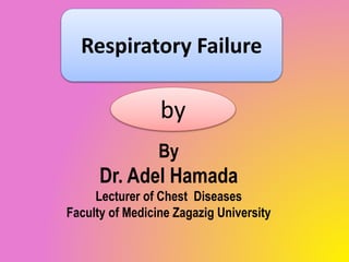 Respiratory Failure
by
By
Dr. Adel Hamada
Lecturer of Chest Diseases
Faculty of Medicine Zagazig University
 