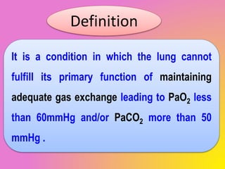 It is a condition in which the lung cannot
fulfill its primary function of maintaining
adequate gas exchange leading to Pa...