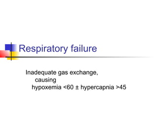 Respiratory failure
Inadequate gas exchange,
causing
hypoxemia <60 ± hypercapnia >45
 