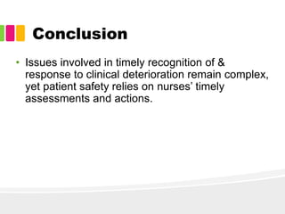 Conclusion
• Issues involved in timely recognition of &
response to clinical deterioration remain complex,
yet patient safety relies on nurses’ timely
assessments and actions.
 